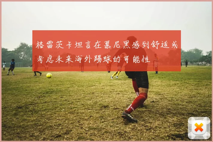 格雷茨卡坦言在慕尼黑感到舒适或考虑未来海外踢球的可能性