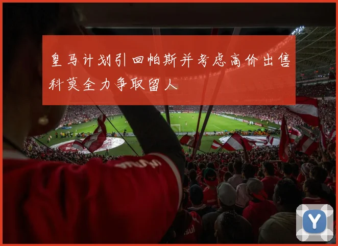 皇马计划引回帕斯并考虑高价出售科莫全力争取留人